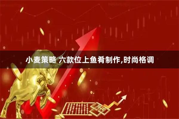 小麦策略 六款位上鱼肴制作,时尚格调