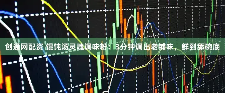 创通网配资 馄饨汤灵魂调味粉：3分钟调出老铺味，鲜到舔碗底