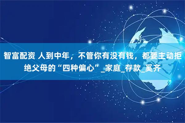 智富配资 人到中年，不管你有没有钱，都要主动拒绝父母的“四种偏心”_家庭_存款_奚齐