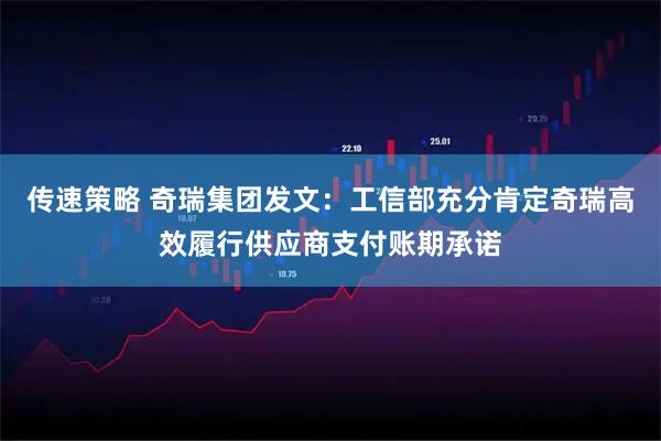 传速策略 奇瑞集团发文：工信部充分肯定奇瑞高效履行供应商支付账期承诺