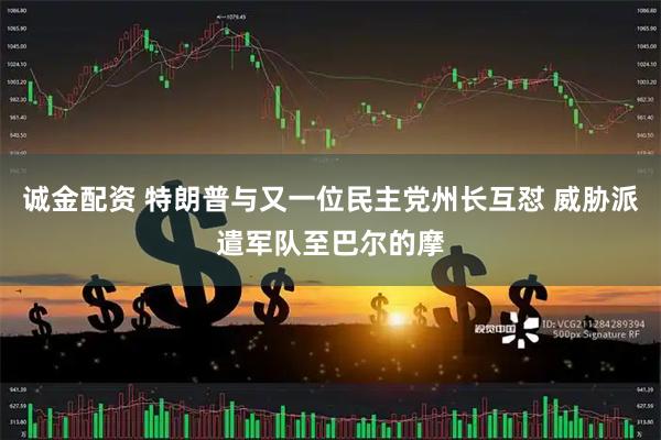 诚金配资 特朗普与又一位民主党州长互怼 威胁派遣军队至巴尔的摩