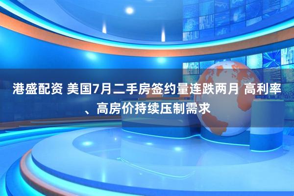 港盛配资 美国7月二手房签约量连跌两月 高利率、高房价持续压制需求