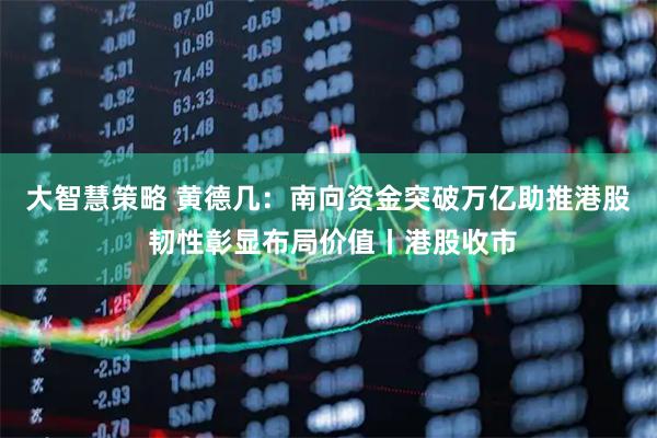 大智慧策略 黄德几:南向资金突破万亿助推港股 韧性彰显布局价值丨港股收市