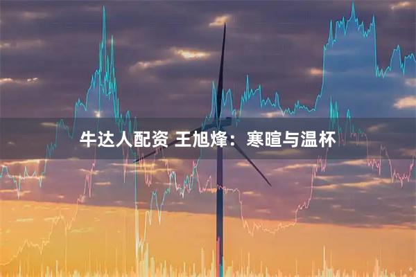 牛达人配资 王旭烽：寒暄与温杯