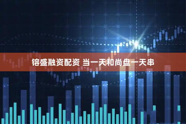 镕盛融资配资 当一天和尚盘一天串