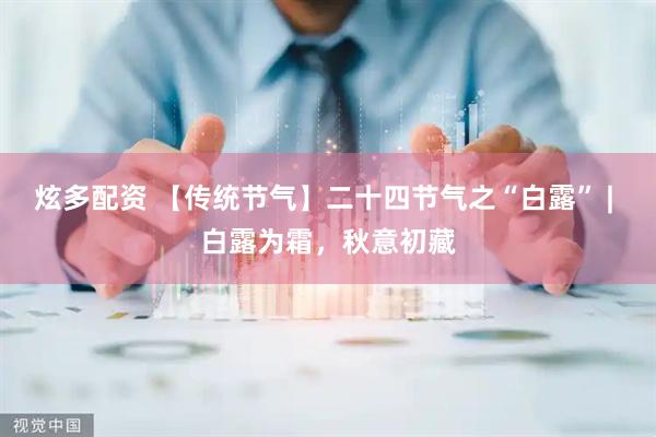 炫多配资 【传统节气】二十四节气之“白露” | 白露为霜，秋意初藏