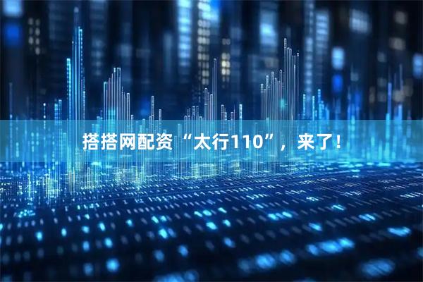 搭搭网配资 “太行110”，来了！