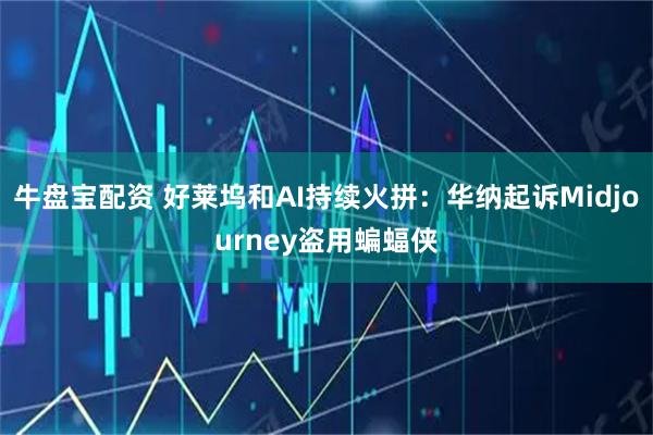 牛盘宝配资 好莱坞和AI持续火拼：华纳起诉Midjourney盗用蝙蝠侠