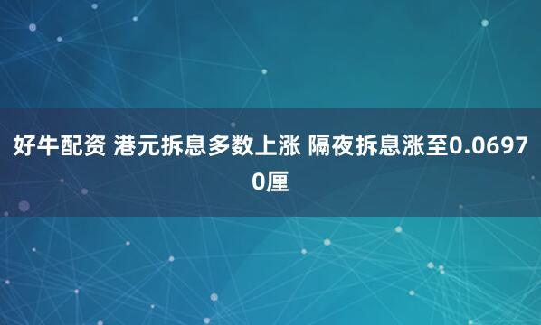 好牛配资 港元拆息多数上涨 隔夜拆息涨至0.06970厘