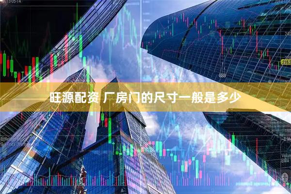旺源配资 厂房门的尺寸一般是多少