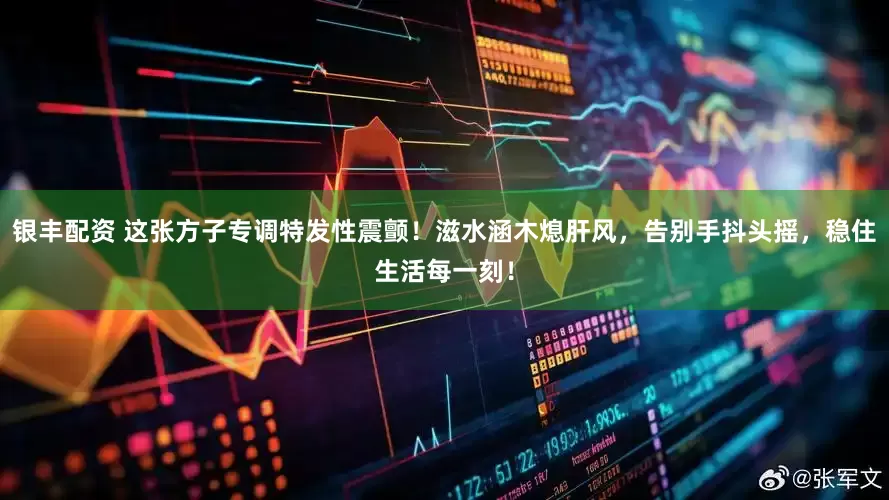 银丰配资 这张方子专调特发性震颤！滋水涵木熄肝风，告别手抖头摇，稳住生活每一刻！