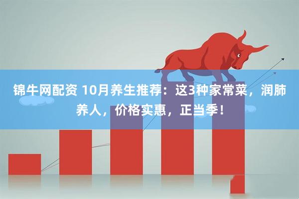 锦牛网配资 10月养生推荐：这3种家常菜，润肺养人，价格实惠，正当季！