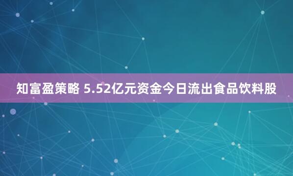 知富盈策略 5.52亿元资金今日流出食品饮料股