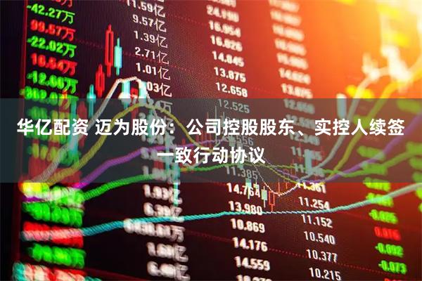 华亿配资 迈为股份：公司控股股东、实控人续签一致行动协议