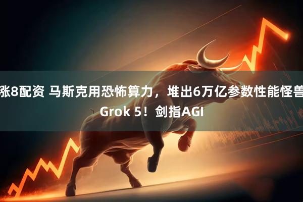 涨8配资 马斯克用恐怖算力，堆出6万亿参数性能怪兽Grok 5！剑指AGI