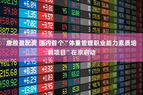 唐股盈配资 国内首个“体重管理职业能力素质培训项目”在京启动
