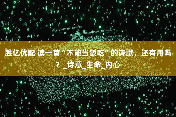 胜亿优配 读一首“不能当饭吃”的诗歌，还有用吗？_诗意_生命_内心