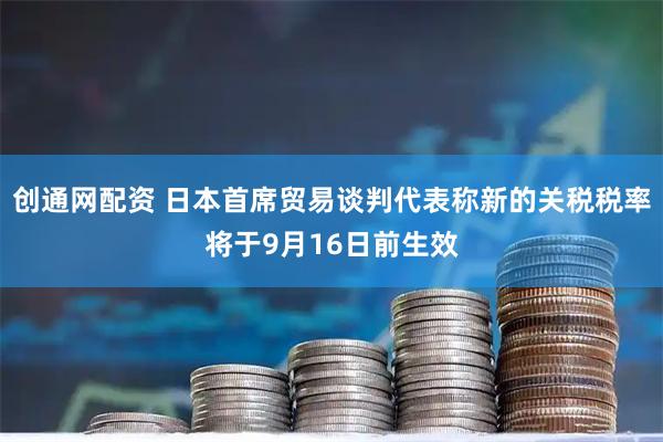 创通网配资 日本首席贸易谈判代表称新的关税税率将于9月16日前生效