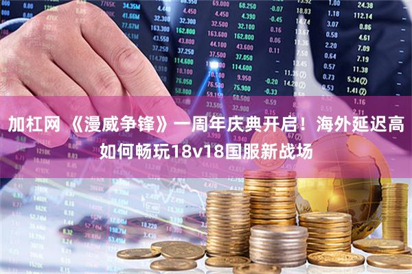 加杠网 《漫威争锋》一周年庆典开启！海外延迟高如何畅玩18v18国服新战场