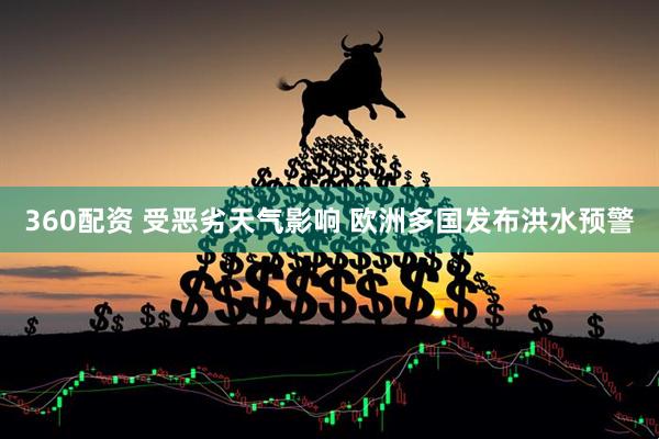 360配资 受恶劣天气影响 欧洲多国发布洪水预警