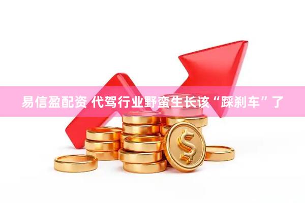 易信盈配资 代驾行业野蛮生长该“踩刹车”了